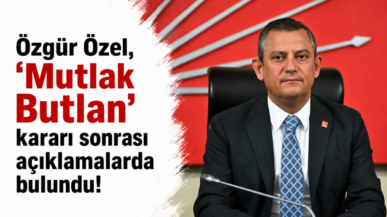 Özgür Özel’den ‘Mutlak Butlan’ Kararı Sonrası Kritik Açıklamalar!